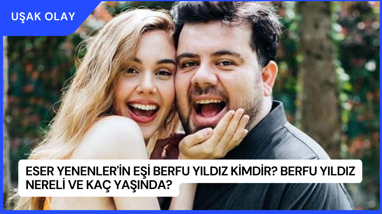 Eser Yenenler'in Eşi Berfu Yıldız Kimdir? Berfu Yıldız Nereli ve Kaç Yaşında?