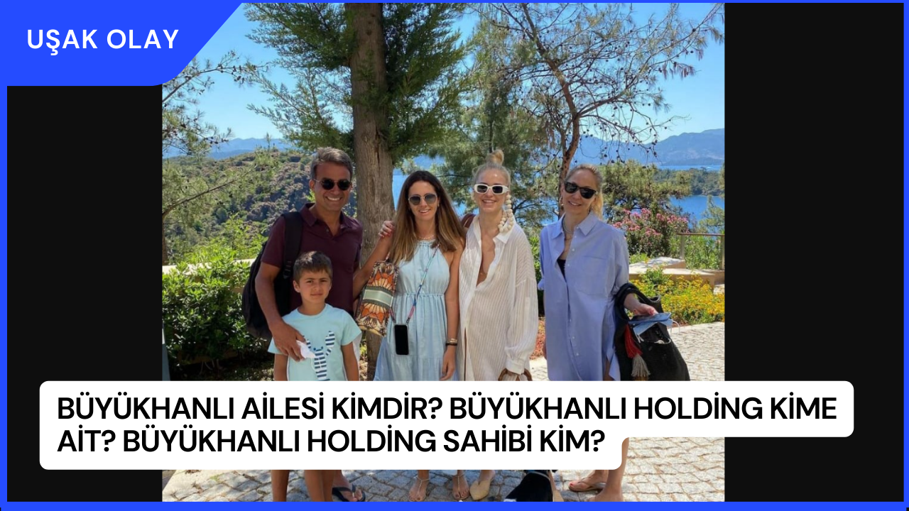 Büyükhanlı Ailesi Kimdir? Büyükhanlı Holding Kime Ait? Büyükhanlı Holding Sahibi Kim?