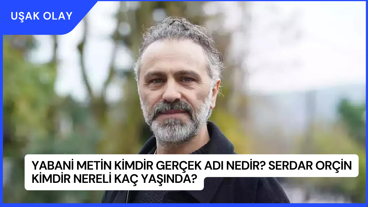 Yabani Metin Kimdir Gerçek Adı Nedir? Serdar Orçin Kimdir Nereli Kaç Yaşında?