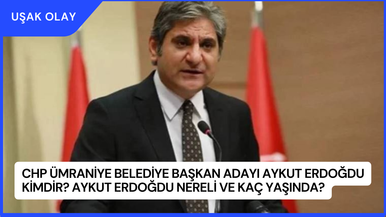 CHP Ümraniye Belediye Başkan Adayı Aykut Erdoğdu Kimdir? Aykut Erdoğdu Nereli ve Kaç Yaşında?