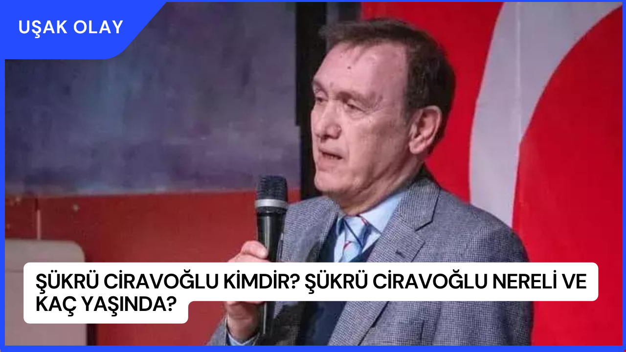 Şükrü Ciravoğlu Kimdir? Şükrü Ciravoğlu Nereli ve Kaç Yaşında?