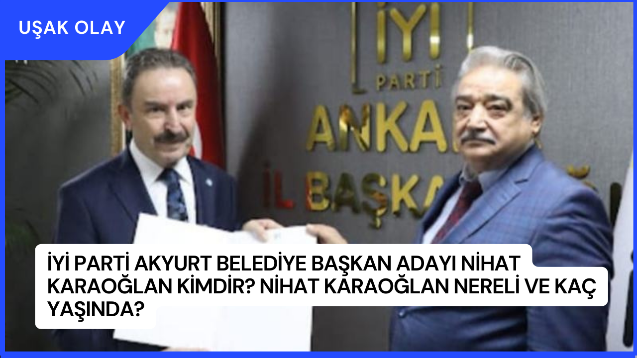 İYİ Parti Akyurt Belediye Başkan Adayı Nihat Karaoğlan Kimdir? Nihat Karaoğlan Nereli ve Kaç Yaşında?