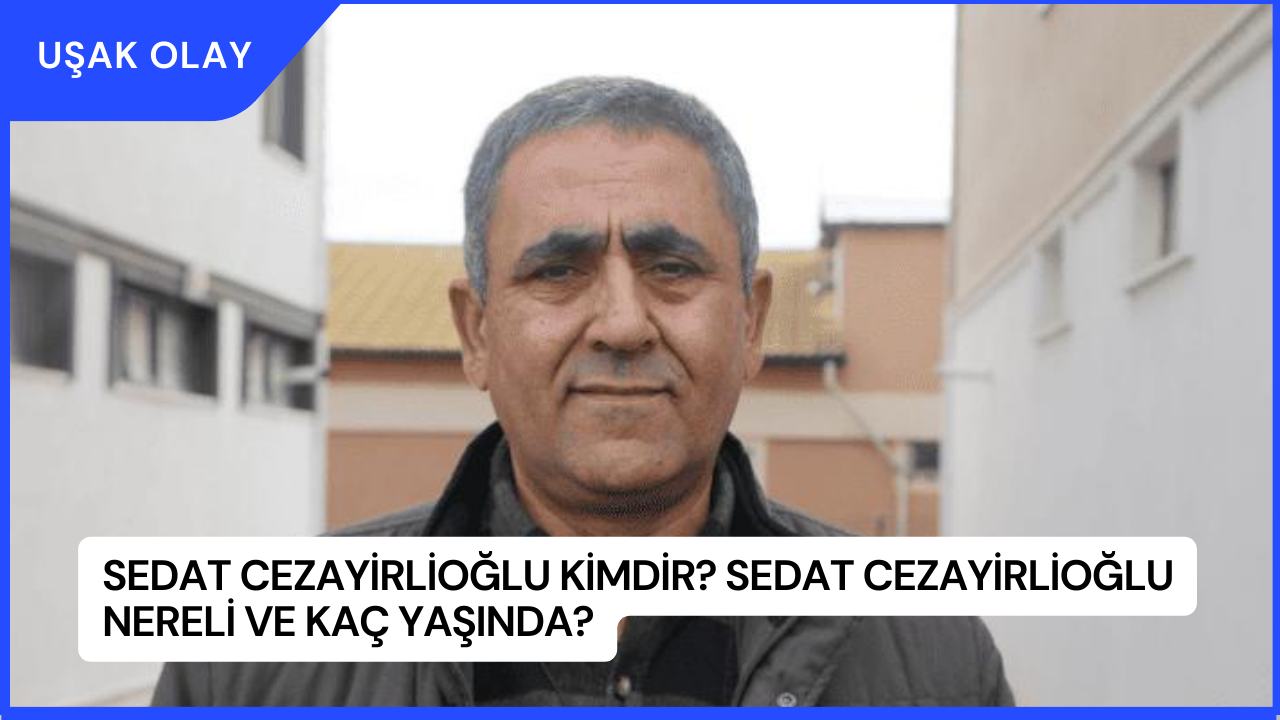 Sedat Cezayirlioğlu Kimdir? Sedat Cezayirlioğlu Nereli ve Kaç Yaşında?