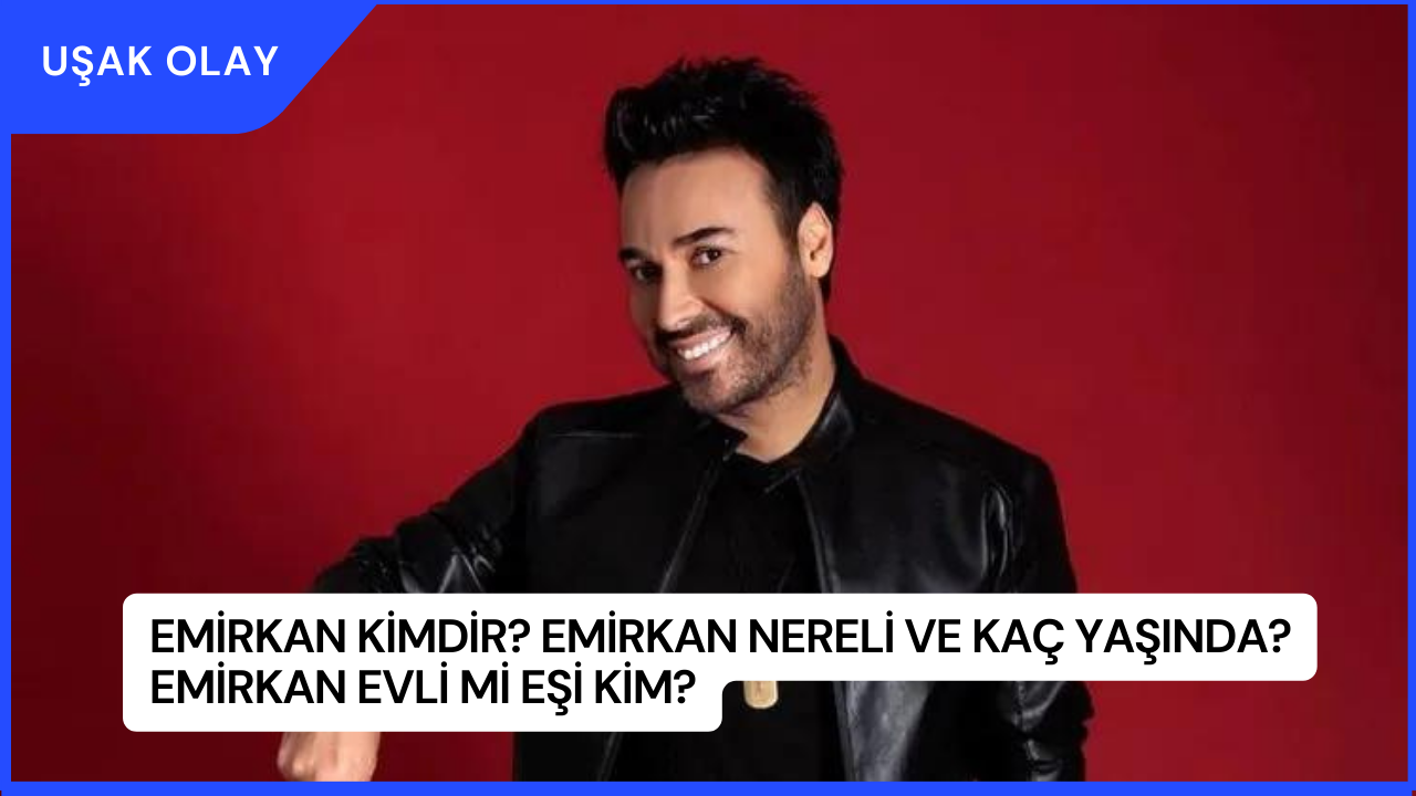 Emirkan Kimdir? Emirkan Nereli ve Kaç Yaşında? Emirkan Evli Mi Eşi Kim?