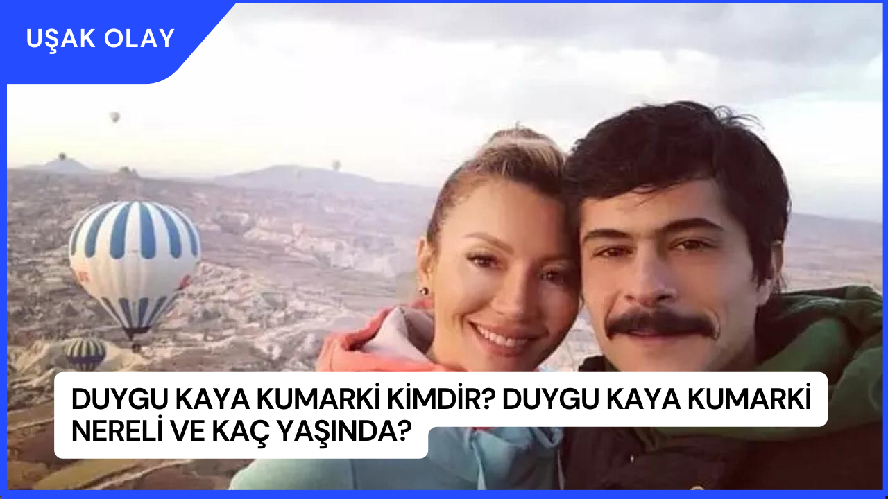 Duygu Kaya Kumarki Kimdir? Duygu Kaya Kumarki Nereli ve Kaç Yaşında?