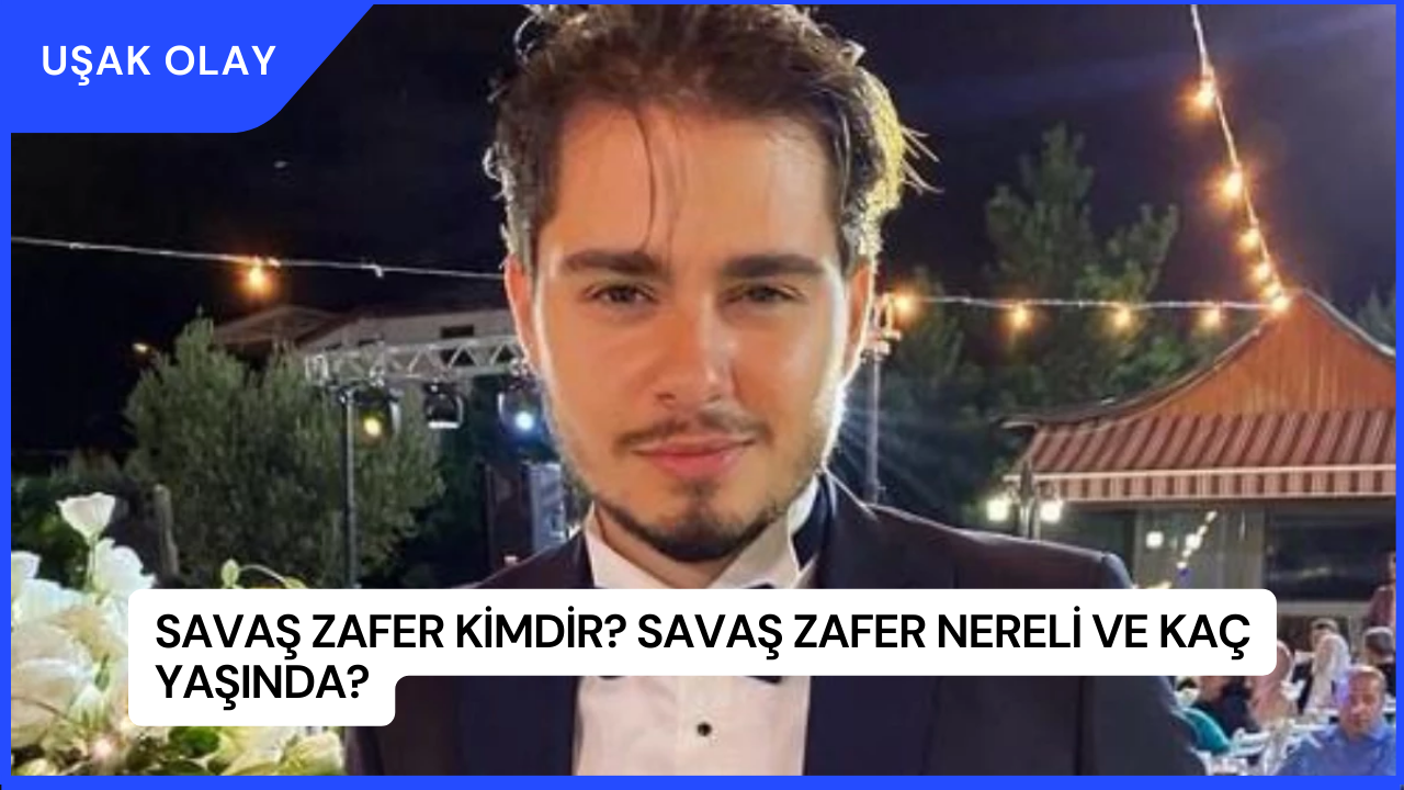 Savaş Zafer Kimdir? Savaş Zafer Nereli ve Kaç Yaşında?