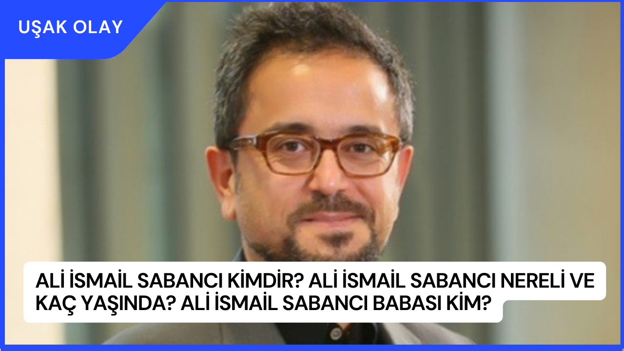 Ali İsmail Sabancı Kimdir? Ali İsmail Sabancı Nereli ve Kaç Yaşında? Ali İsmail Sabancı Babası Kim?