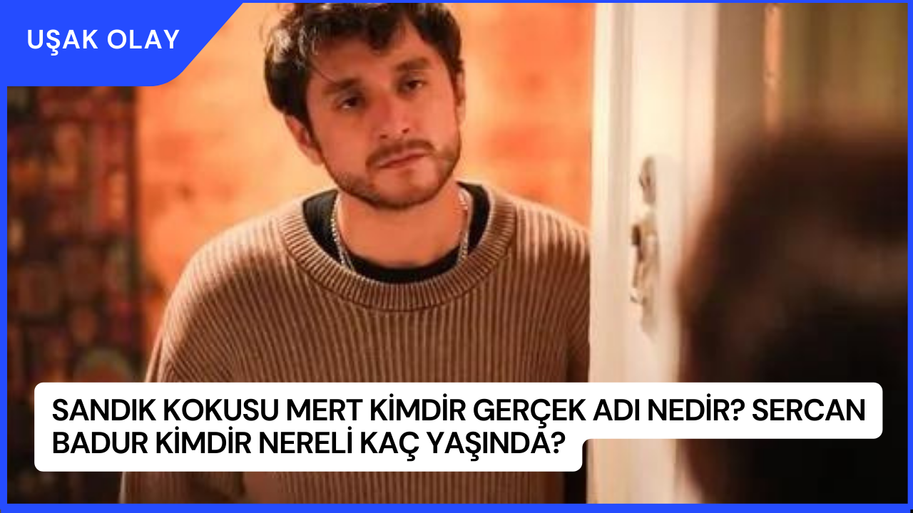 Sandık Kokusu Mert Kimdir Gerçek Adı Nedir? Sercan Badur Kimdir Nereli Kaç Yaşında?