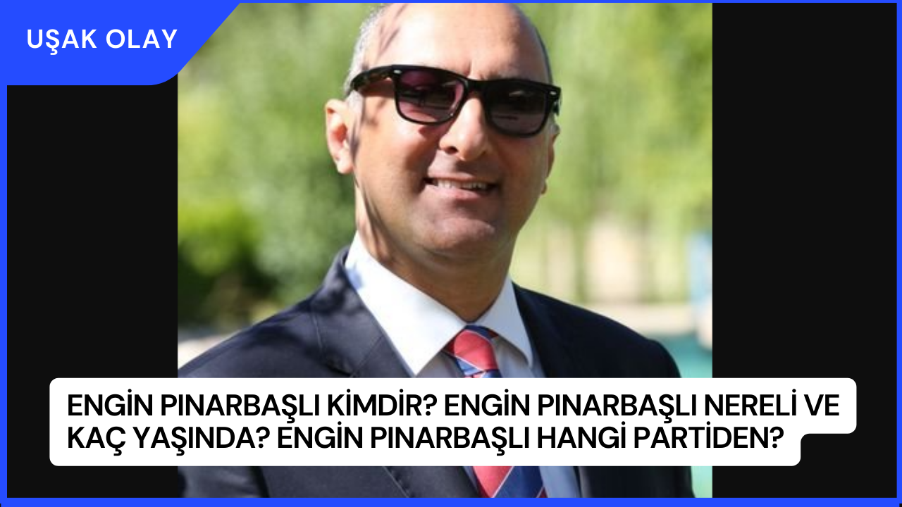 Engin Pınarbaşlı Kimdir? Engin Pınarbaşlı Nereli ve Kaç Yaşında? Engin Pınarbaşlı Hangi Partiden?