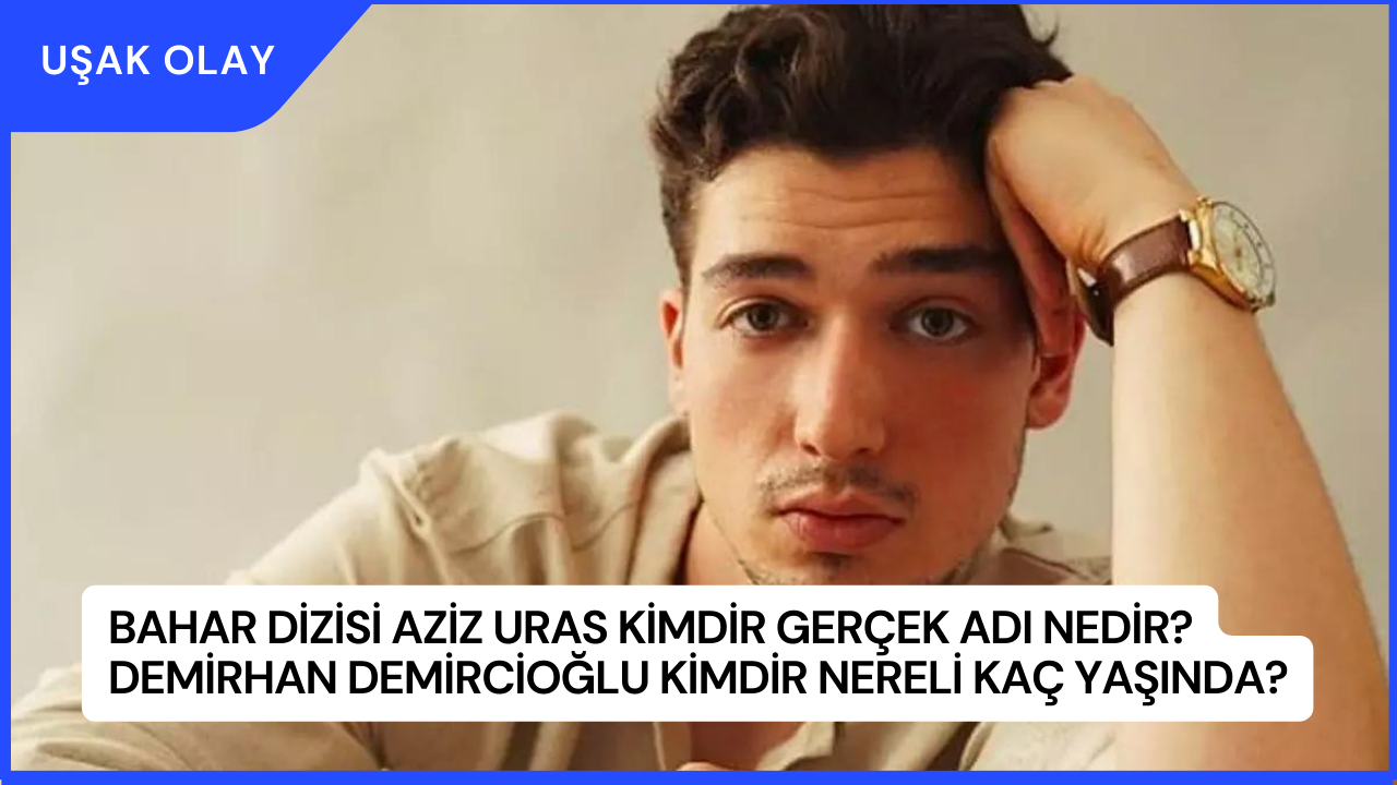 Bahar dizisi Aziz Uras Kimdir Gerçek Adı Nedir? Demirhan Demircioğlu Kimdir Nereli Kaç Yaşında?