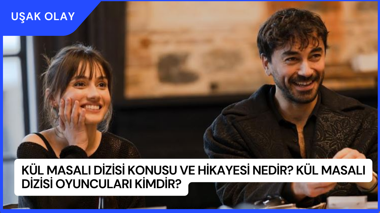 Kül Masalı Dizisi Konusu ve Hikayesi Nedir? Kül Masalı Dizisi Oyuncuları Kimdir?