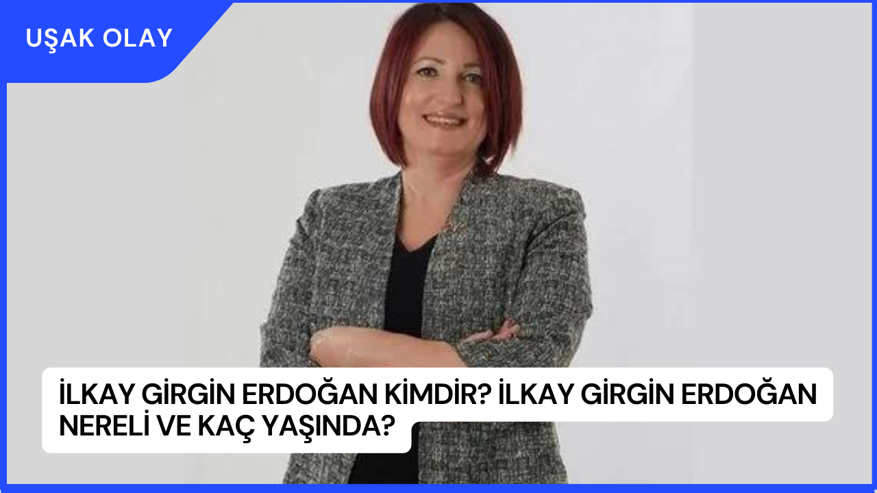İlkay Girgin Erdoğan Kimdir? İlkay Girgin Erdoğan Nereli ve Kaç Yaşında?