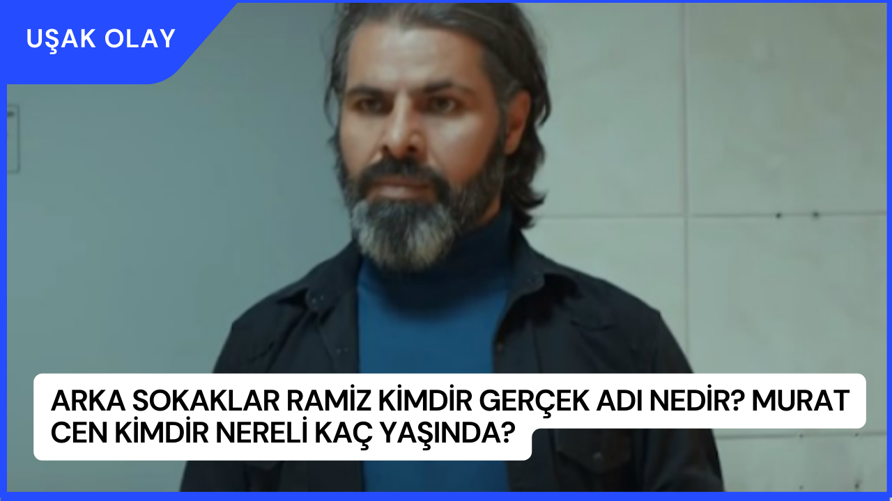 Arka Sokaklar Ramiz Kimdir Gerçek Adı Nedir? Murat Cen Kimdir Nereli Kaç Yaşında?