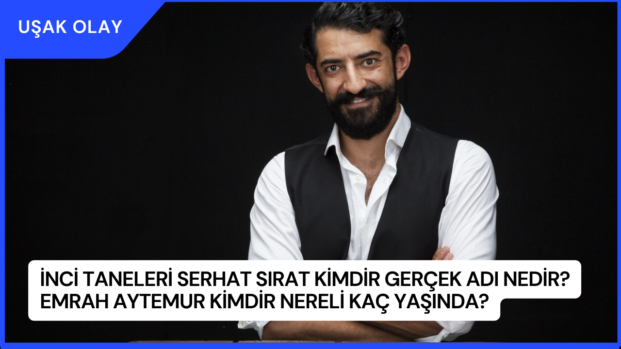 İnci Taneleri Serhat Sırat Kimdir Gerçek Adı Nedir? Emrah Aytemur Kimdir Nereli Kaç Yaşında?