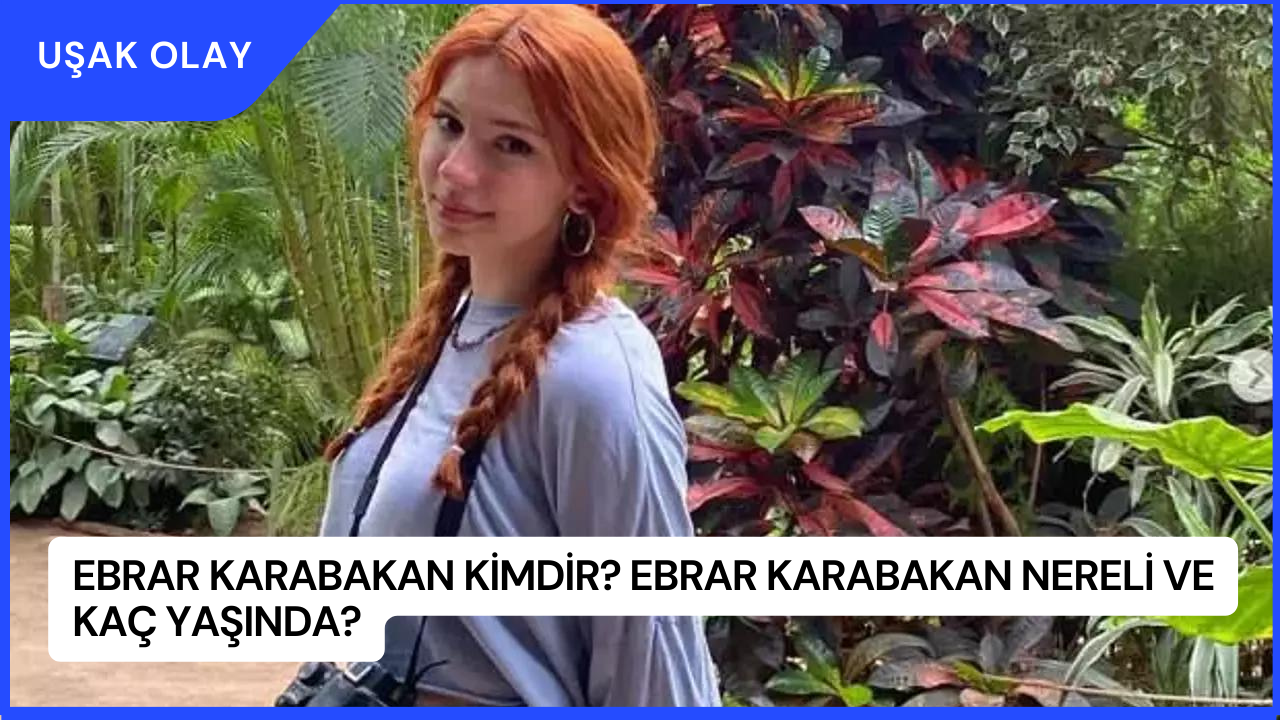 Ebrar Karabakan Kimdir? Ebrar Karabakan Nereli ve Kaç Yaşında?