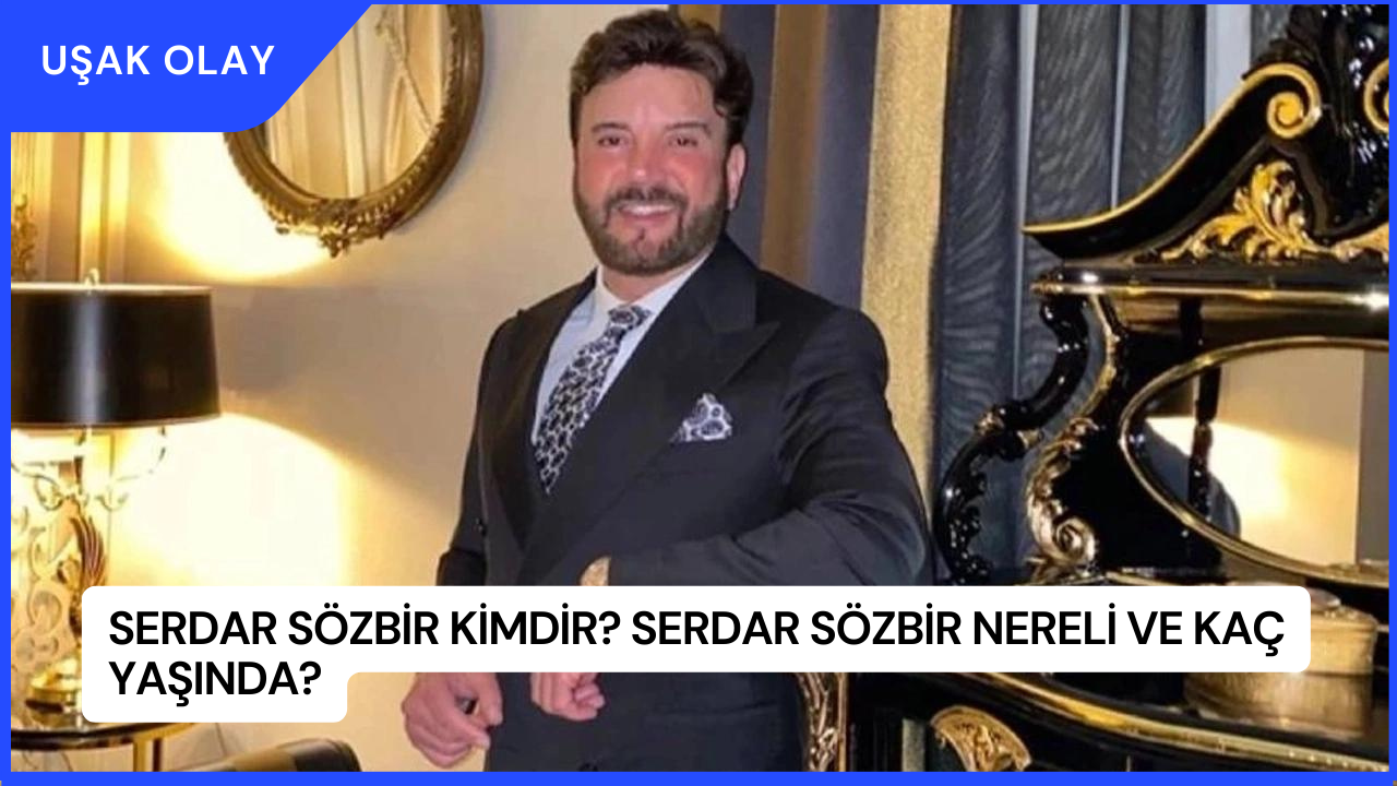 Serdar Sözbir Kimdir? Serdar Sözbir Nereli ve Kaç Yaşında?