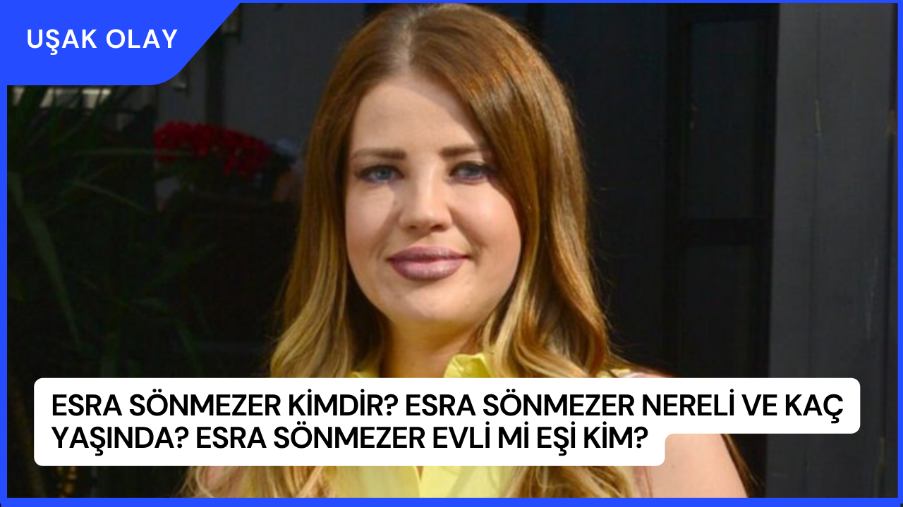 Esra Sönmezer Kimdir? Esra Sönmezer Nereli ve Kaç Yaşında? Esra Sönmezer Evli Mi Eşi Kim?