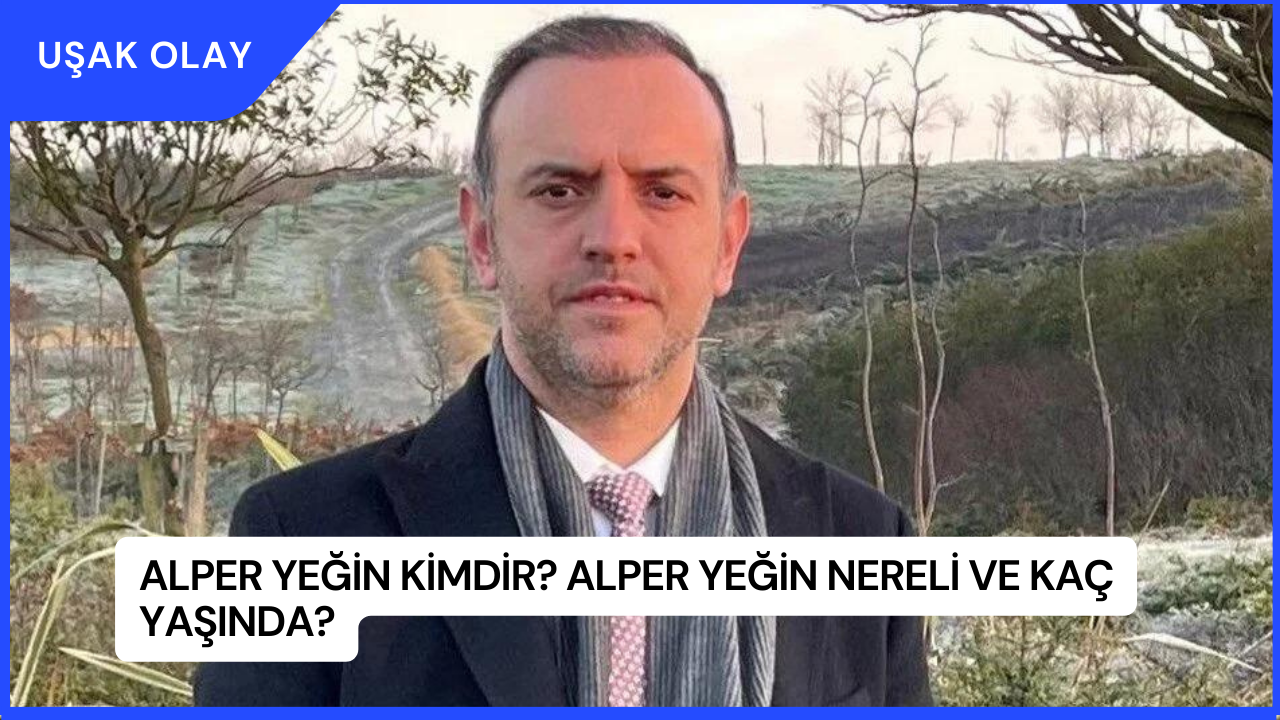 Alper Yeğin Kimdir? Alper Yeğin Nereli ve Kaç Yaşında?