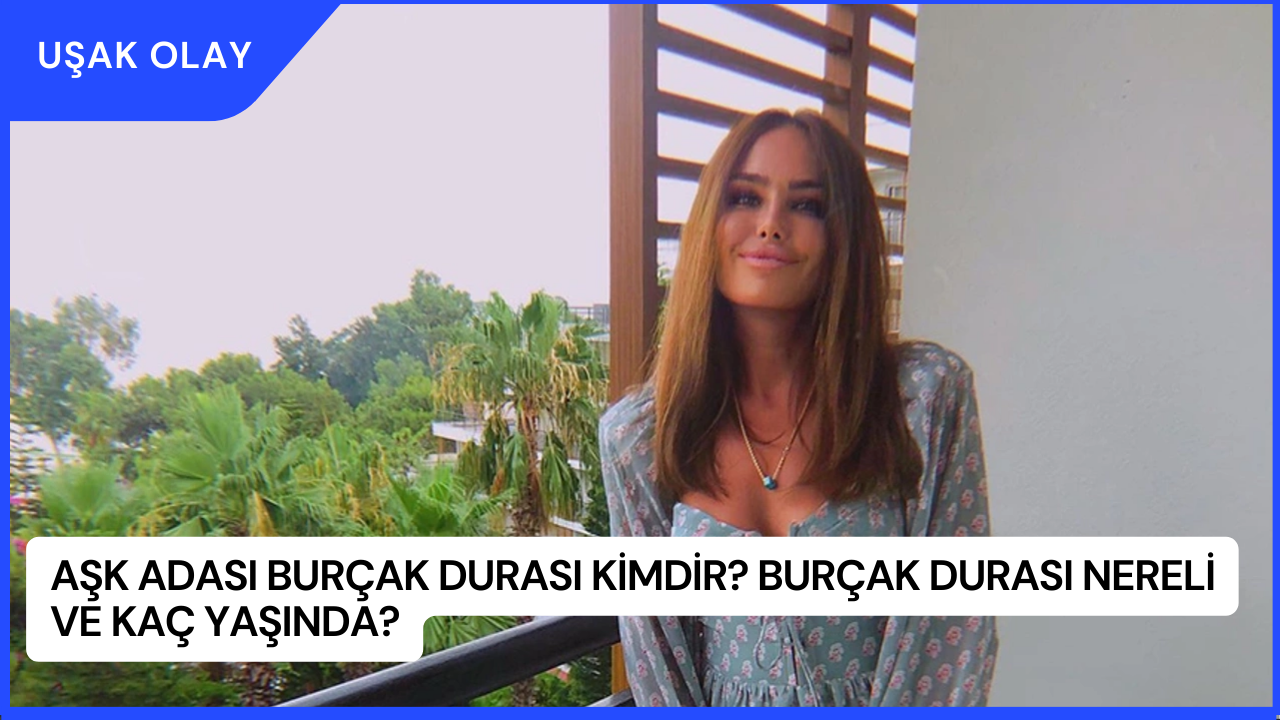 Aşk Adası Burçak Durası Kimdir? Burçak Durası Nereli ve Kaç Yaşında?