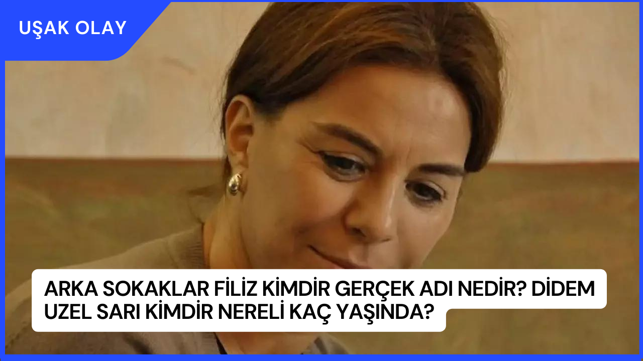 Arka Sokaklar Filiz Kimdir Gerçek Adı Nedir? Didem Uzel Sarı Kimdir Nereli Kaç Yaşında?
