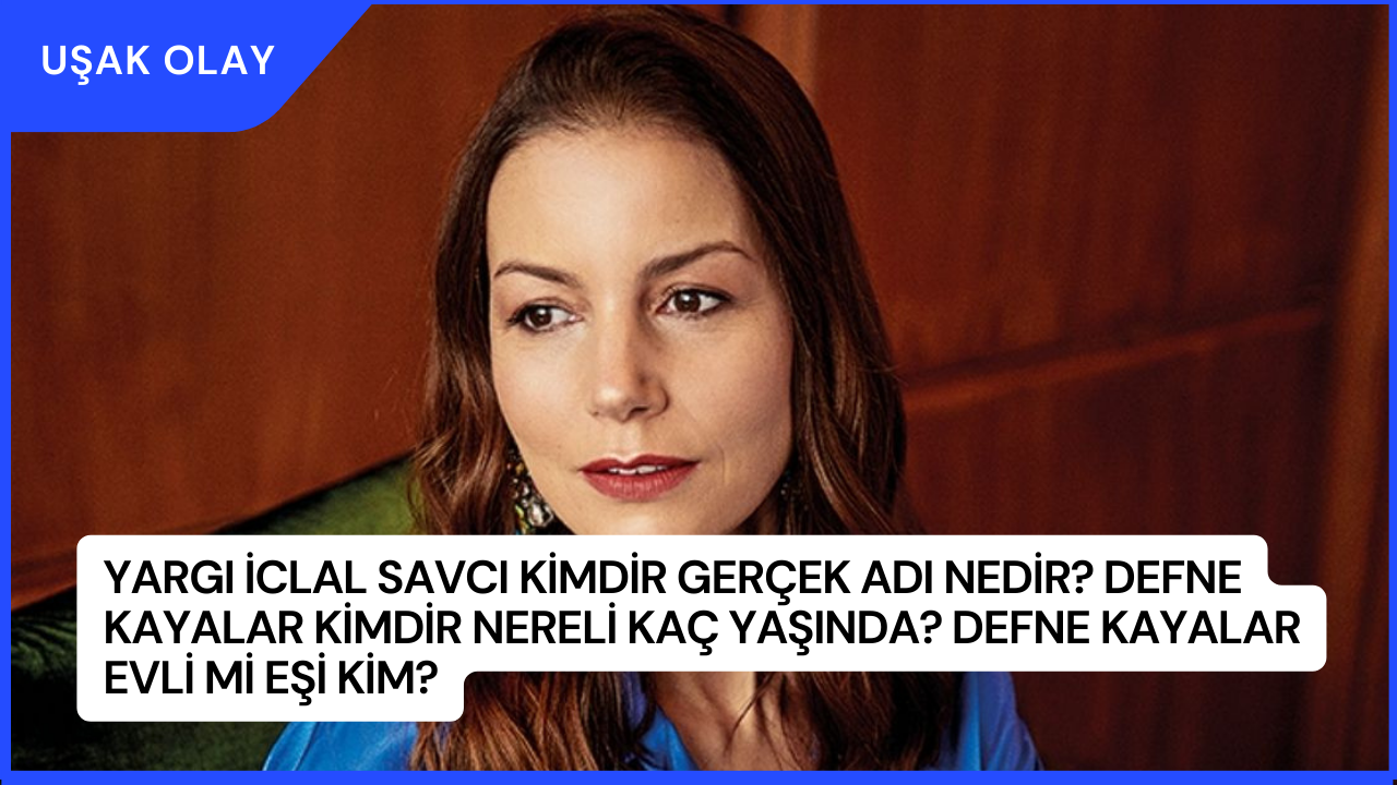 Yargı İclal Savcı Kimdir Gerçek Adı Nedir? Defne Kayalar Kimdir Nereli Kaç Yaşında? Defne Kayalar Evli Mi Eşi Kim?