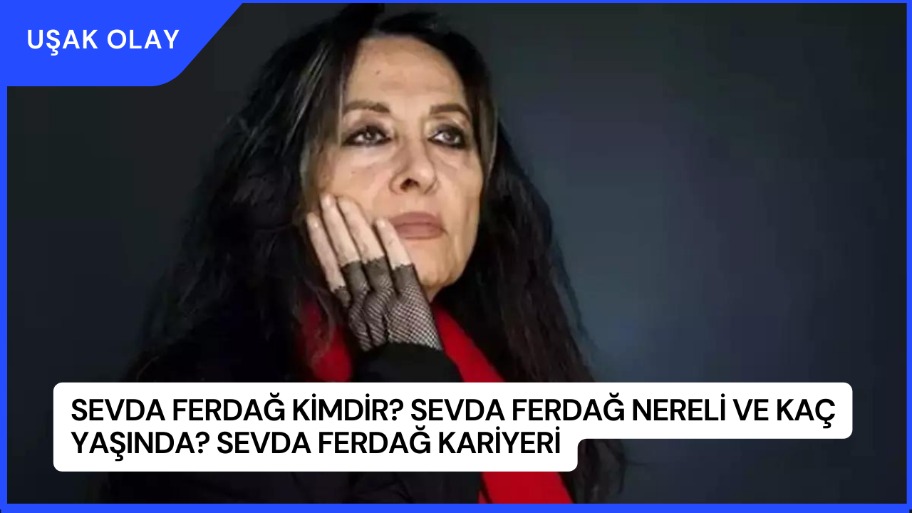Sevda Ferdağ Kimdir? Sevda Ferdağ Nereli ve Kaç Yaşında? Sevda Ferdağ Kariyeri