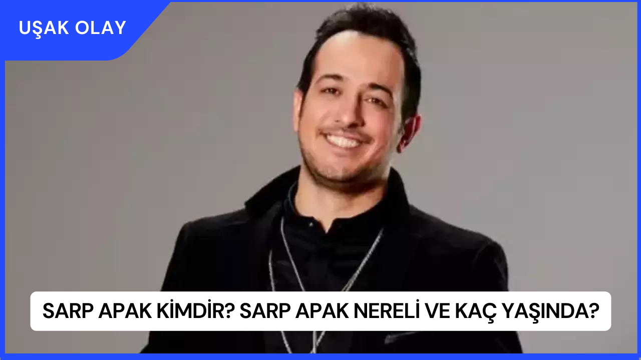 Sarp Apak Kimdir? Sarp Apak Nereli ve Kaç Yaşında?
