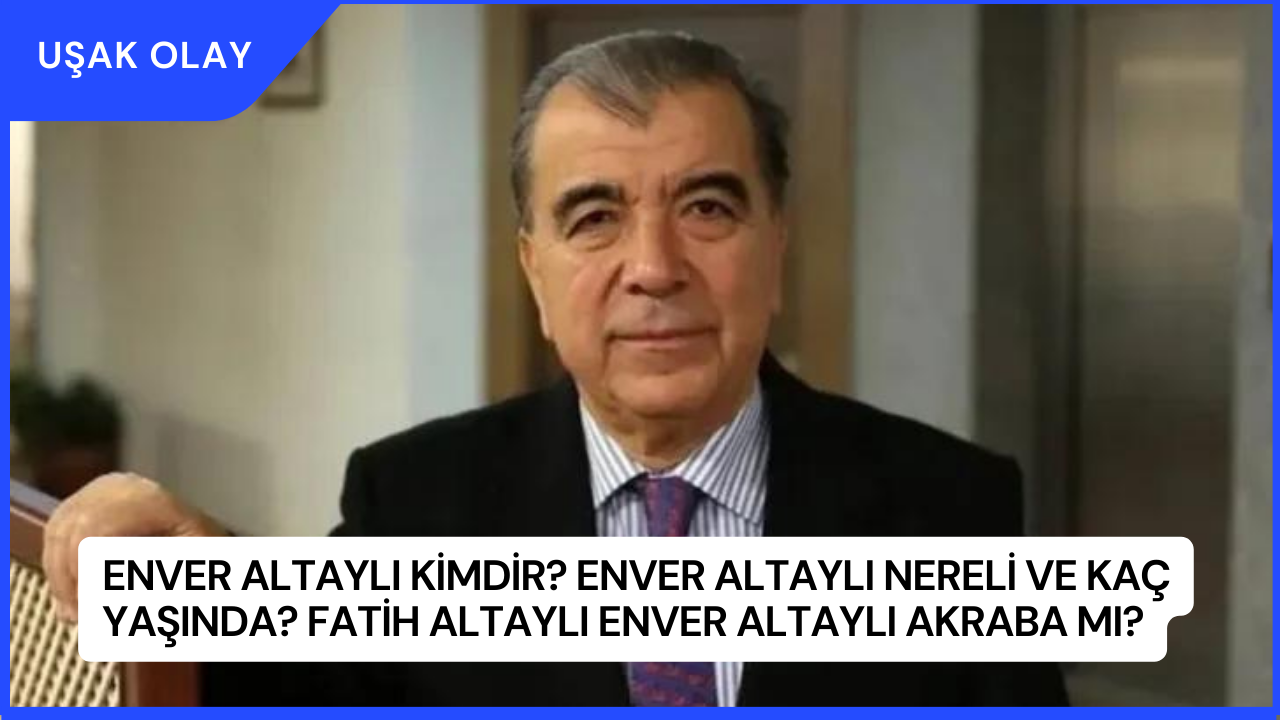 Enver Altaylı Kimdir? Enver Altaylı Nereli ve Kaç Yaşında? Fatih Altaylı Enver Altaylı Akraba mı?