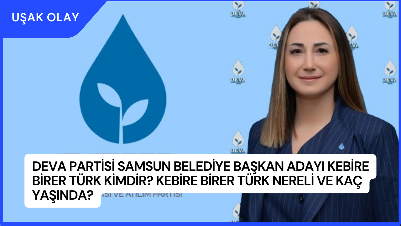 Deva Partisi Samsun Belediye Başkan Adayı Kebire Birer Türk Kimdir? Kebire Birer Türk Nereli ve Kaç Yaşında?