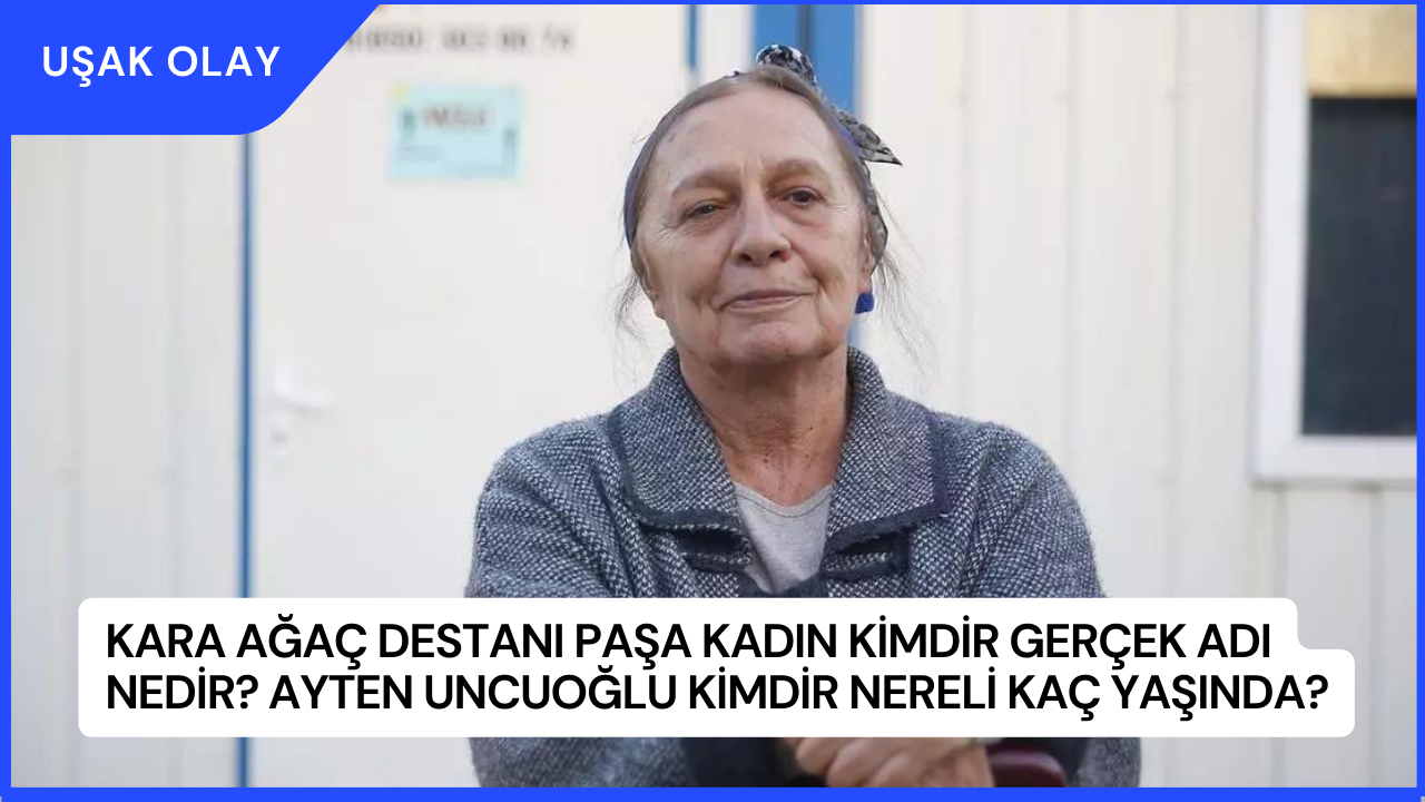 Kara Ağaç Destanı Paşa Kadın Kimdir Gerçek Adı Nedir? Ayten Uncuoğlu Kimdir Nereli Kaç Yaşında?