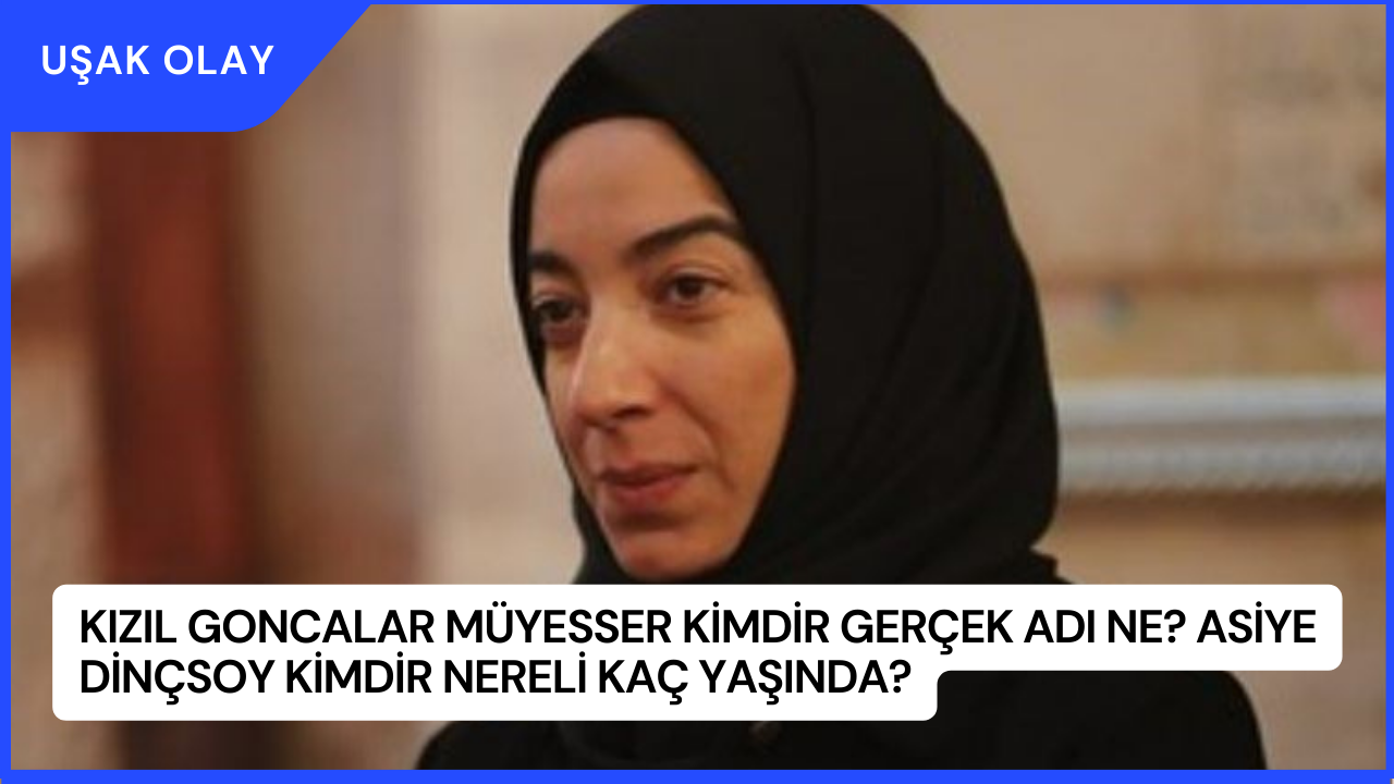 Kızıl Goncalar Müyesser Kimdir Gerçek Adı Ne? Asiye Dinçsoy Kimdir Nereli Kaç Yaşında?