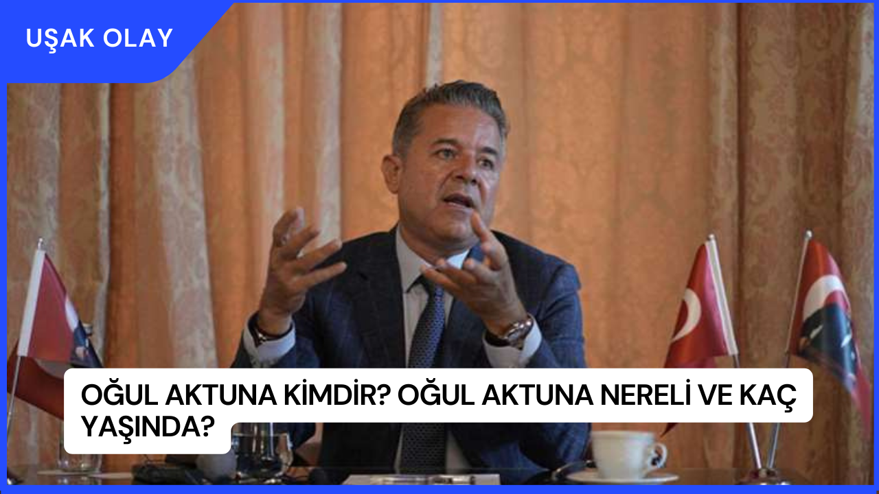 Oğul Aktuna Kimdir? Oğul Aktuna Nereli ve Kaç Yaşında?