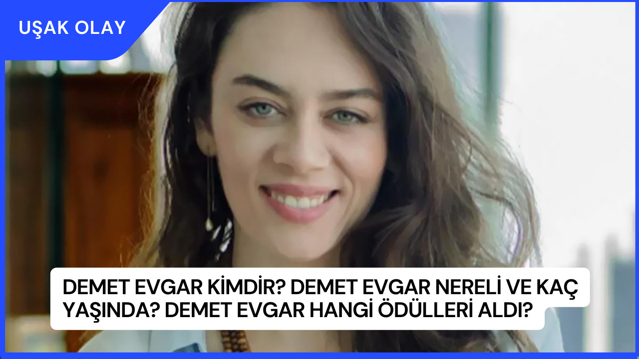 Demet Evgar Kimdir? Demet Evgar Nereli ve Kaç Yaşında? Demet Evgar Hangi Ödülleri Aldı?
