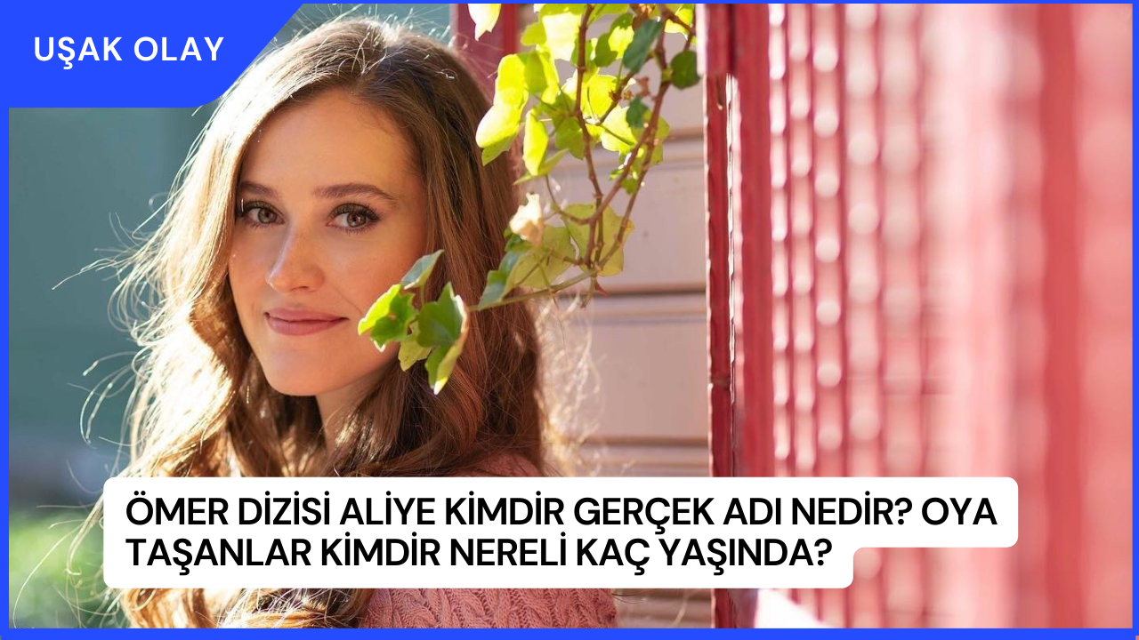 Ömer Dizisi Aliye Kimdir Gerçek Adı Nedir? Oya Taşanlar Kimdir Nereli Kaç Yaşında?