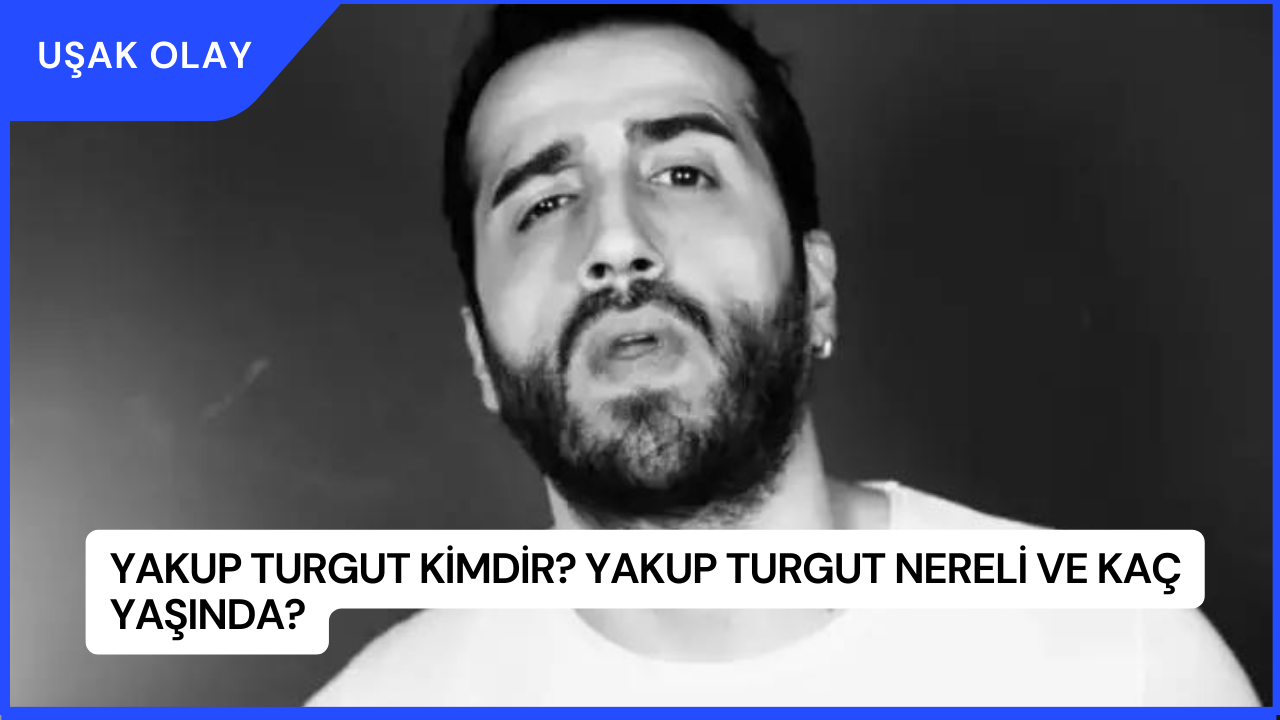 Yakup Turgut Kimdir? Yakup Turgut Nereli ve Kaç Yaşında?