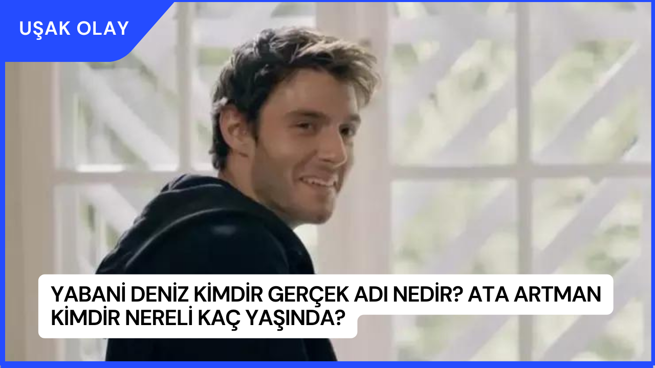 Yabani Deniz Kimdir Gerçek Adı Nedir? Ata Artman Kimdir Nereli Kaç Yaşında?