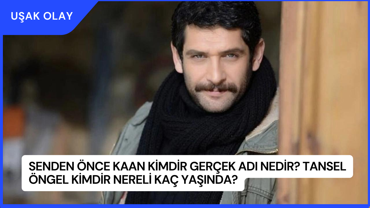 Senden Önce Kaan Kimdir Gerçek Adı Nedir? Tansel Öngel Kimdir Nereli Kaç Yaşında?