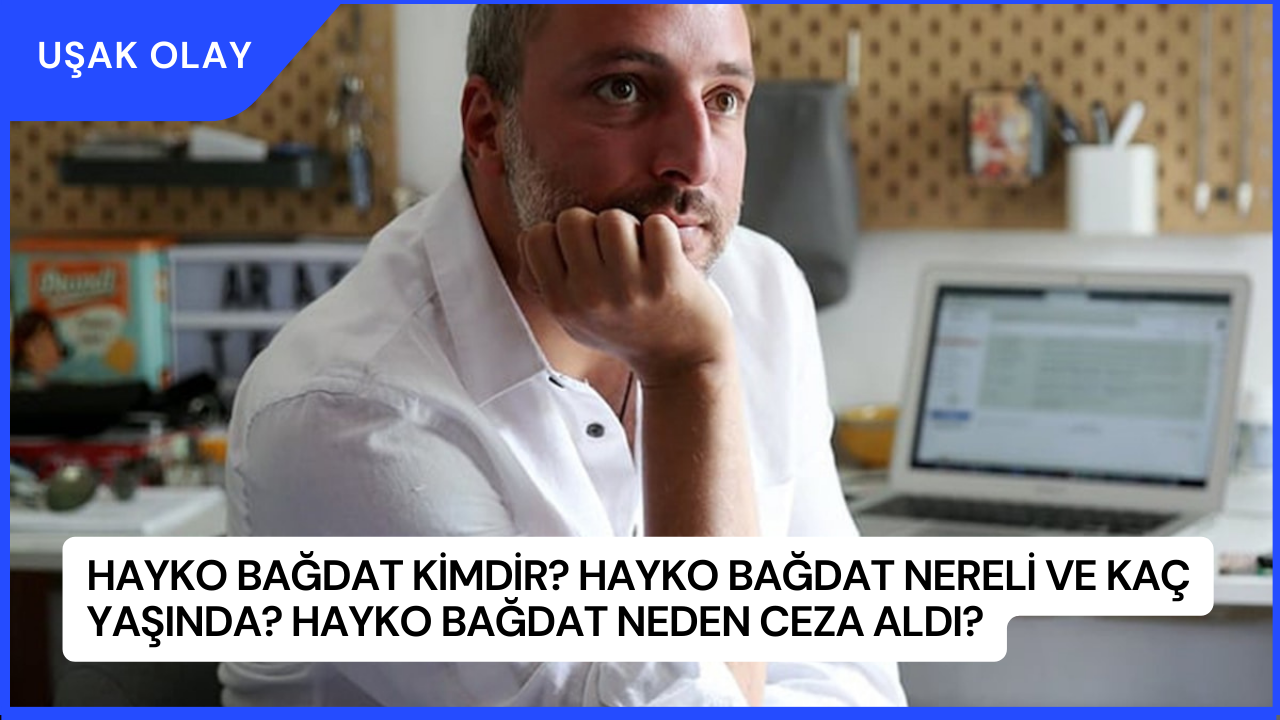 Hayko Bağdat Kimdir? Hayko Bağdat Nereli ve Kaç Yaşında? Hayko Bağdat Neden Ceza Aldı?