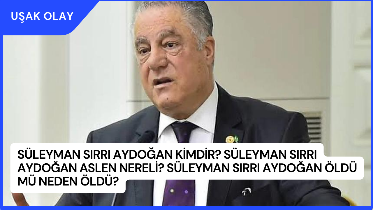 Süleyman Sırrı Aydoğan Kimdir? Süleyman Sırrı Aydoğan Aslen Nereli? Süleyman Sırrı Aydoğan Öldü Mü Neden Öldü?