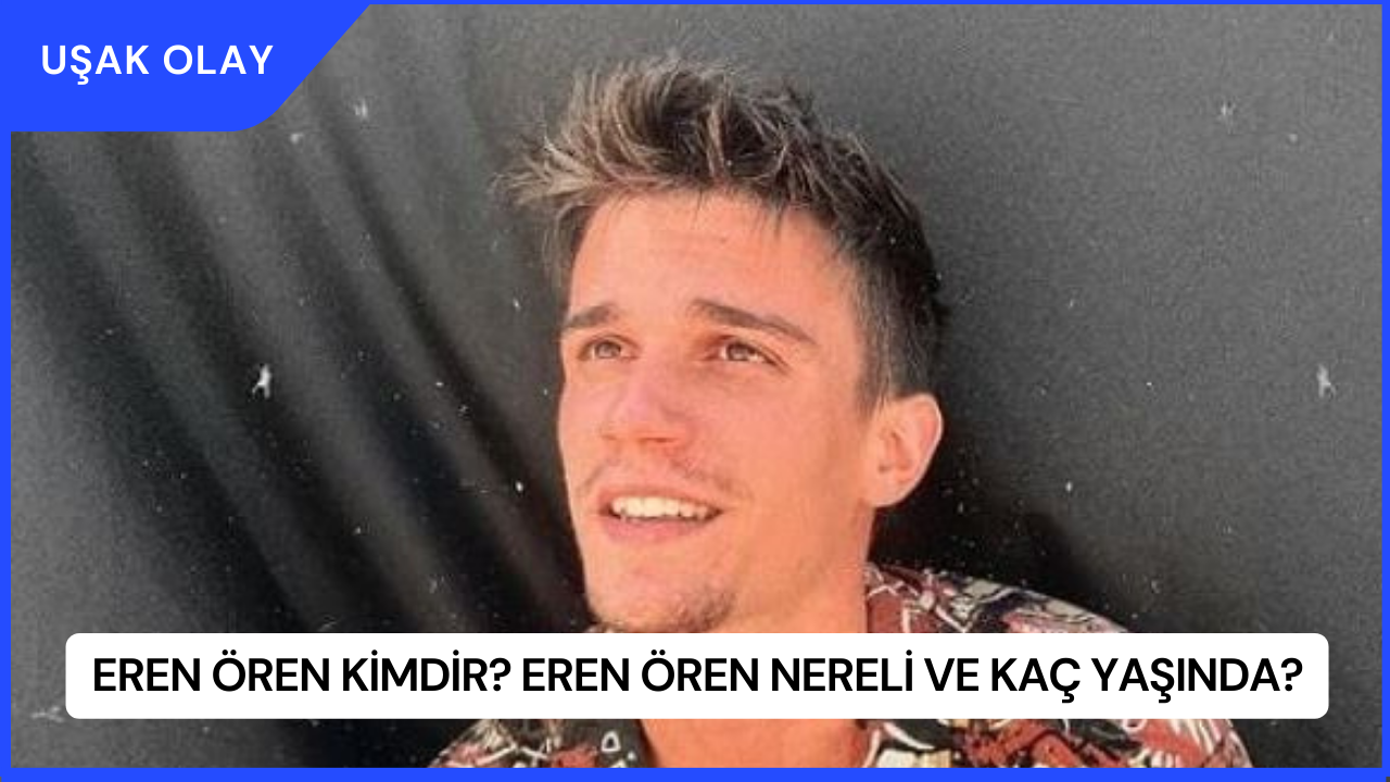 Eren Ören Kimdir? Eren Ören Nereli ve Kaç Yaşında?