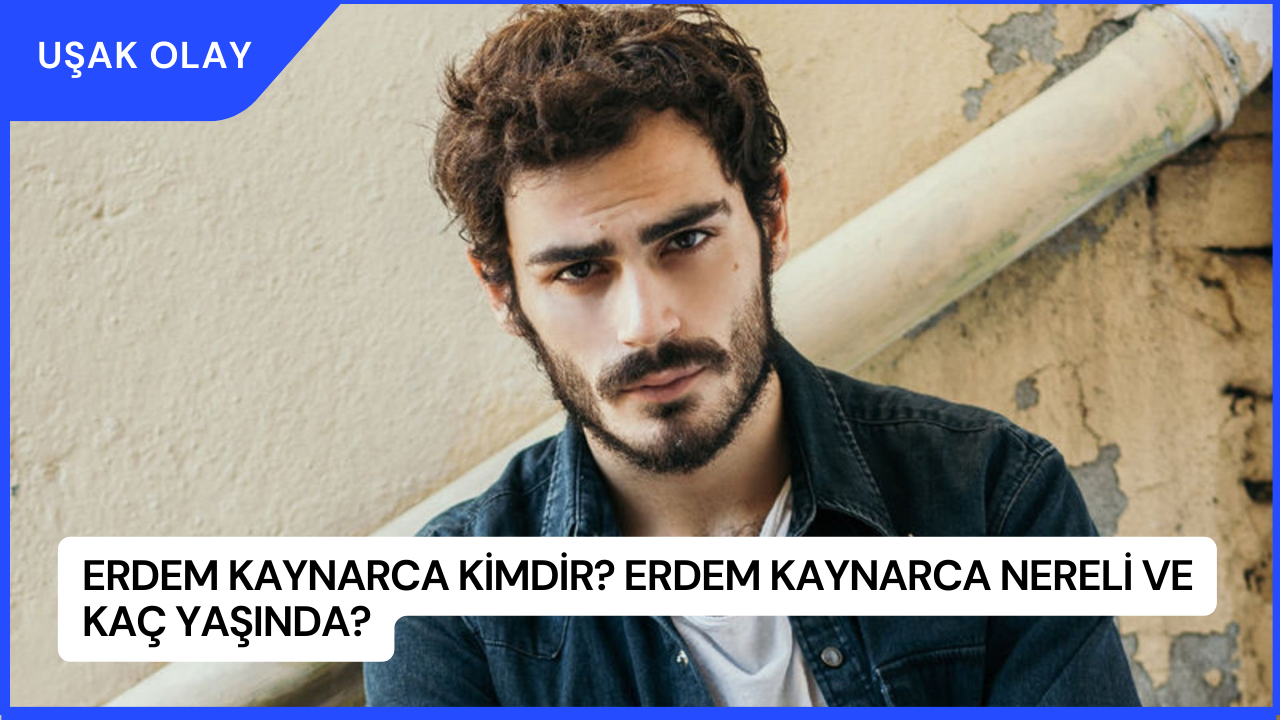 Erdem Kaynarca Kimdir? Erdem Kaynarca Nereli ve Kaç Yaşında?