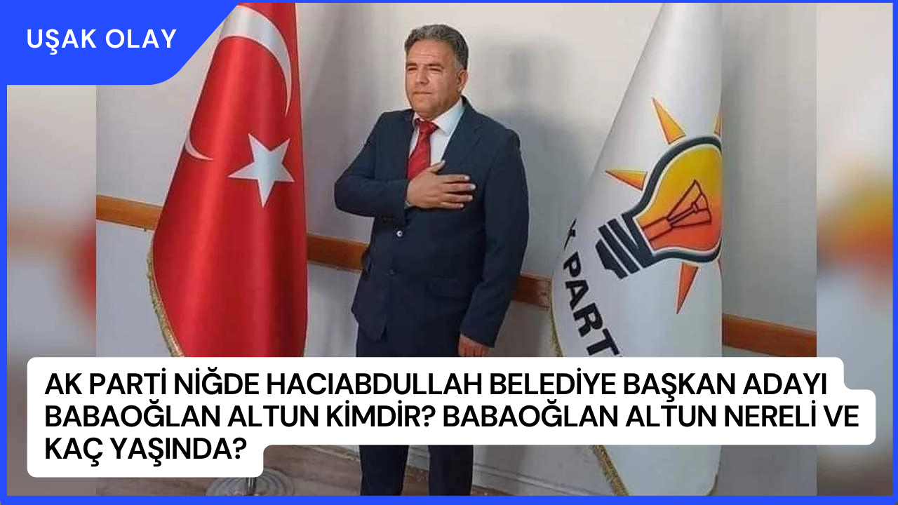 AK Parti Niğde Hacıabdullah Belediye Başkan adayı Babaoğlan Altun Kimdir? Babaoğlan Altun Nereli ve Kaç Yaşında?
