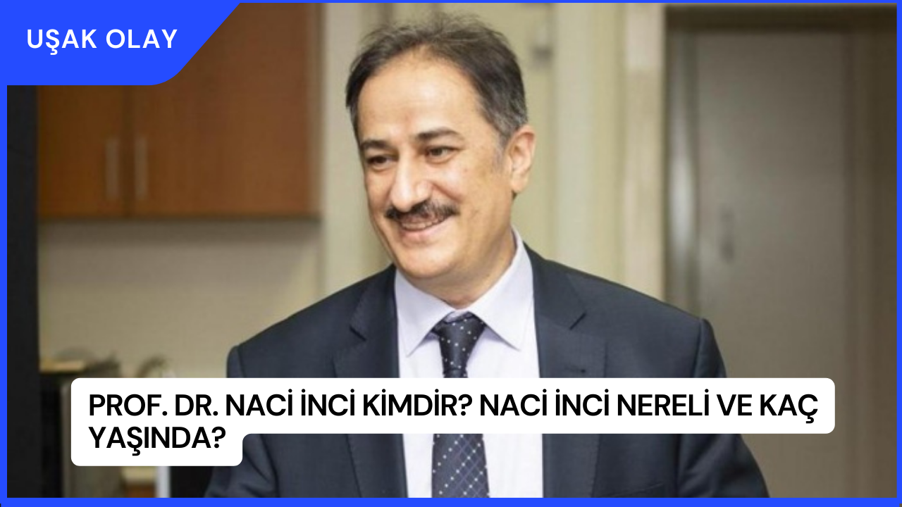 Prof. Dr. Naci İnci Kimdir? Naci İnci Nereli ve Kaç Yaşında?