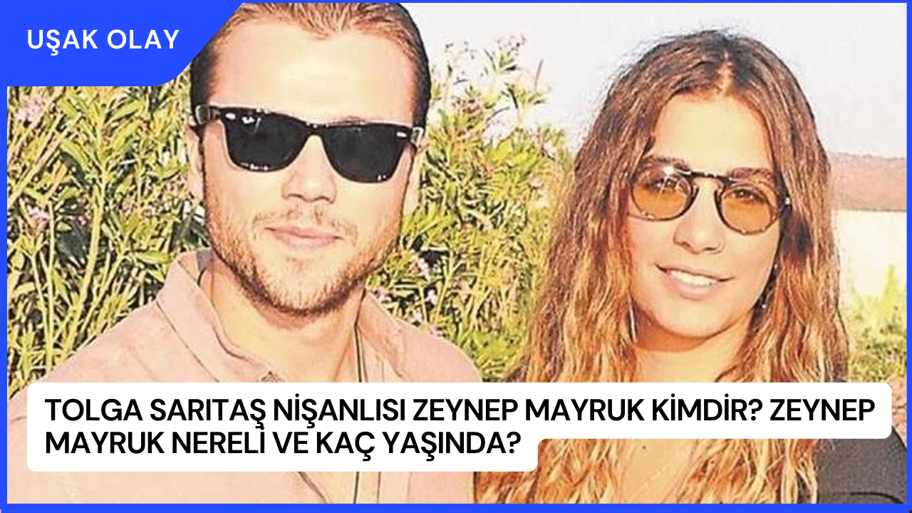 Tolga Sarıtaş Nişanlısı Zeynep Mayruk Kimdir? Zeynep Mayruk Nereli ve Kaç Yaşında?