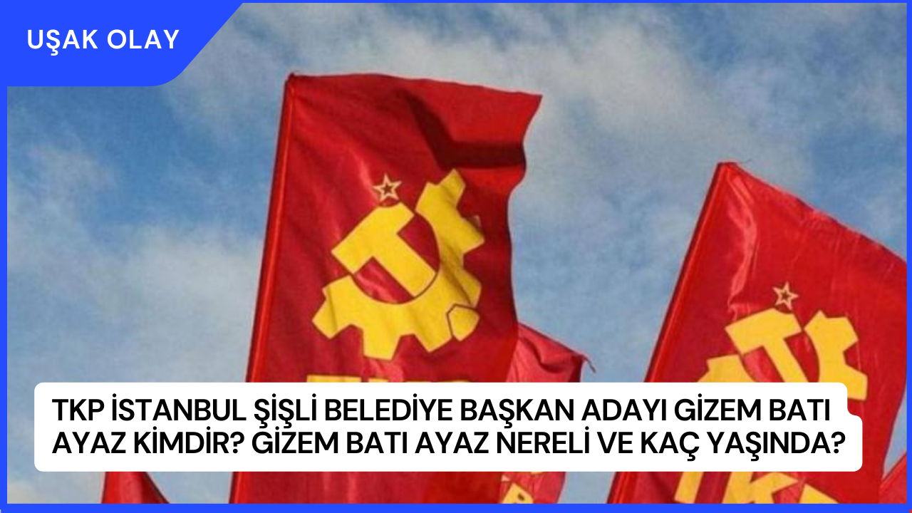 TKP İstanbul Şişli Belediye Başkan Adayı Gizem Batı Ayaz Kimdir? Gizem Batı Ayaz Nereli ve Kaç Yaşında?