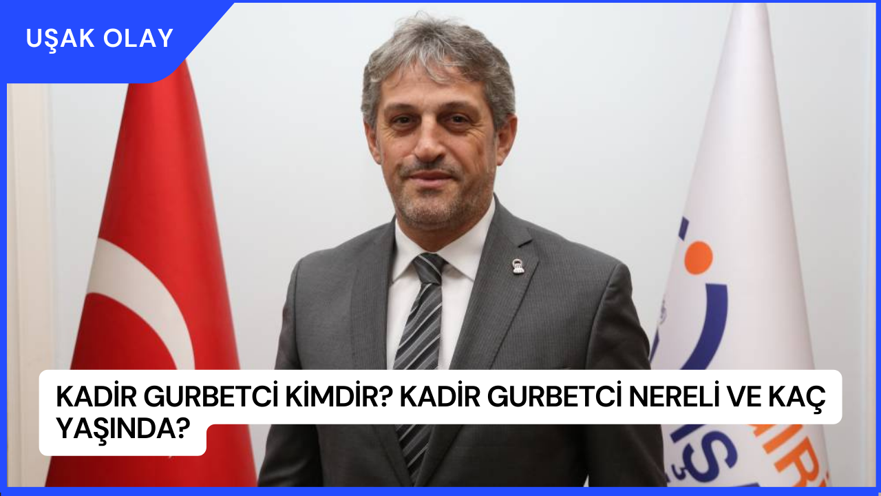 Kadir Gurbetci Kimdir? Kadir Gurbetci Nereli ve Kaç Yaşında?