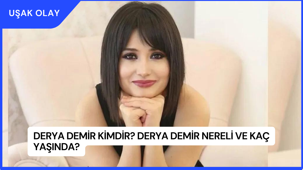 Derya Demir Kimdir? Derya Demir Nereli ve Kaç Yaşında?