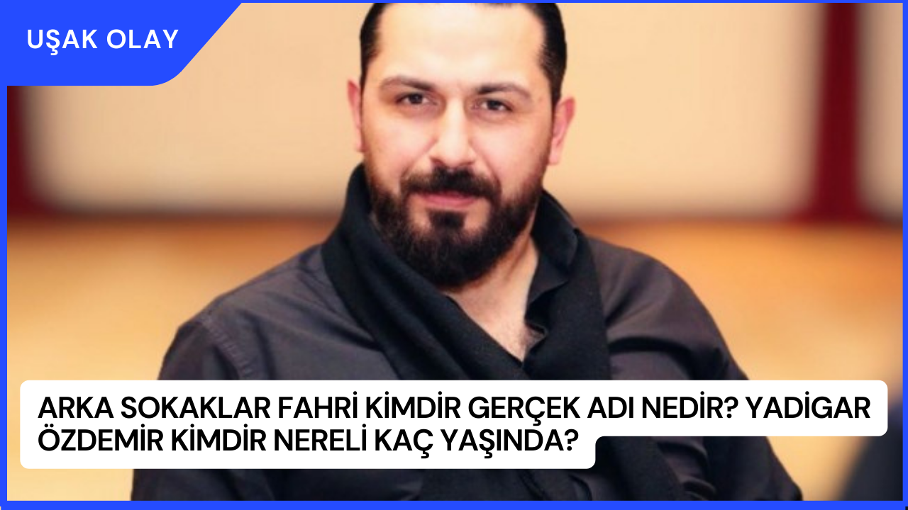 Arka Sokaklar Fahri Kimdir Gerçek Adı Nedir? Yadigar Özdemir Kimdir Nereli Kaç Yaşında?