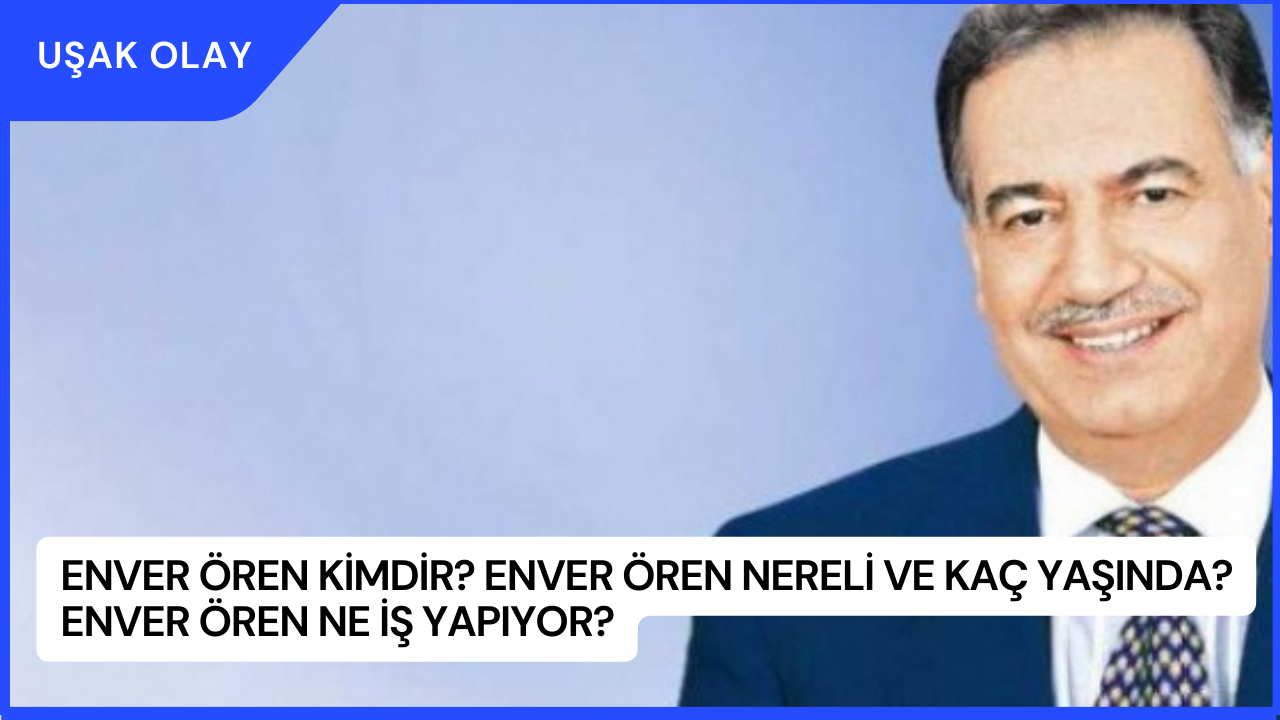 Enver Ören Kimdir? Enver Ören Nereli ve Kaç Yaşında? Enver Ören Ne İş Yapıyor?