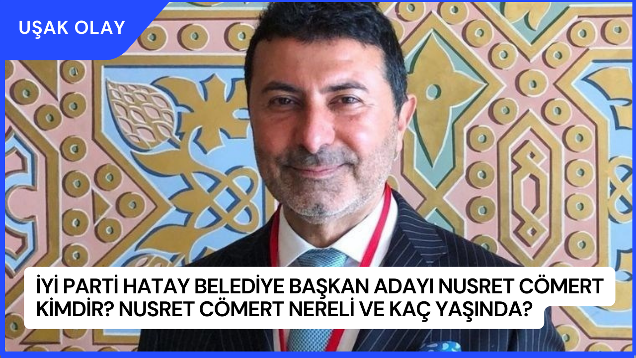 İYİ Parti Hatay Belediye Başkan Adayı Nusret Cömert Kimdir? Nusret Cömert Nereli ve Kaç Yaşında?